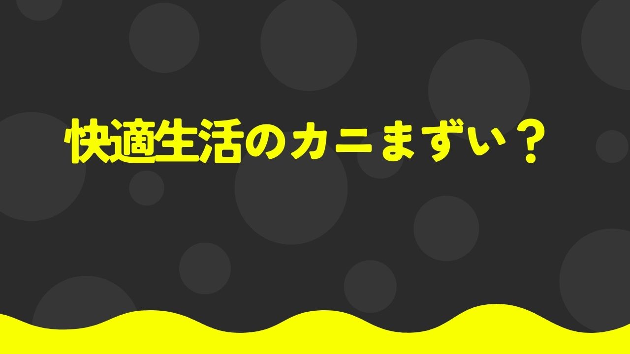 快適生活 カニ まずい